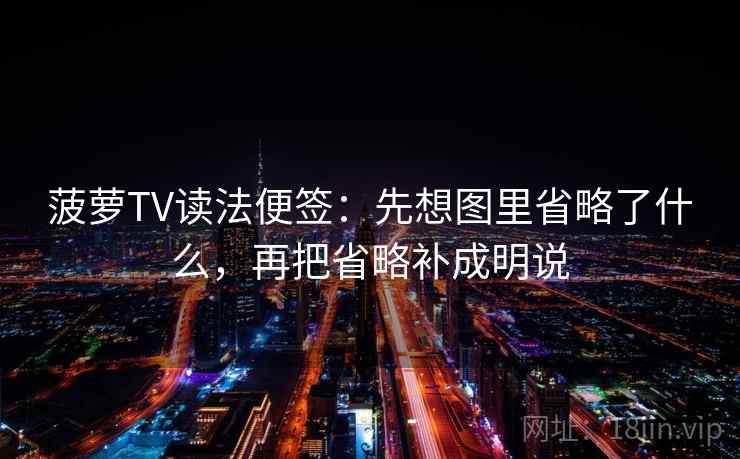菠萝TV读法便签：先想图里省略了什么，再把省略补成明说