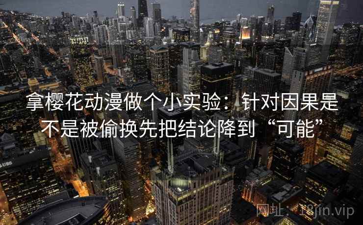 拿樱花动漫做个小实验：针对因果是不是被偷换先把结论降到“可能”