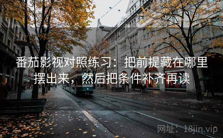 番茄影视对照练习:把前提藏在哪里摆出来,然后把条件补齐再读 番茄影视对照练习:把前提藏在哪里摆出来,然后把条件补齐再读
