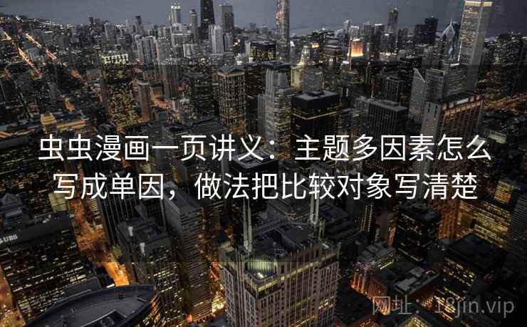 虫虫漫画一页讲义：主题多因素怎么写成单因，做法把比较对象写清楚